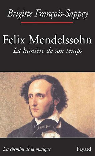 Félix Mendelssohn. La lumière de son temps (Musique) - Brigitte François-Sappey