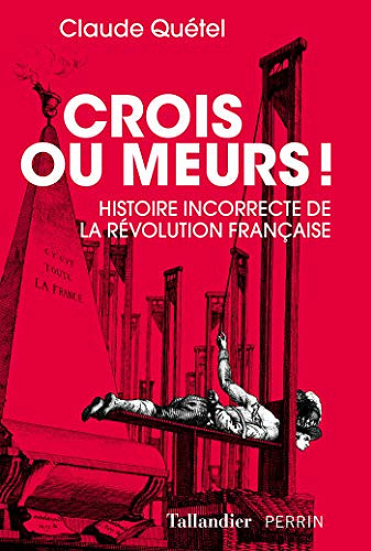 Crois ou meurs ! - Histoire incorrecte de la Révolution française - Claude Quéte (2019)