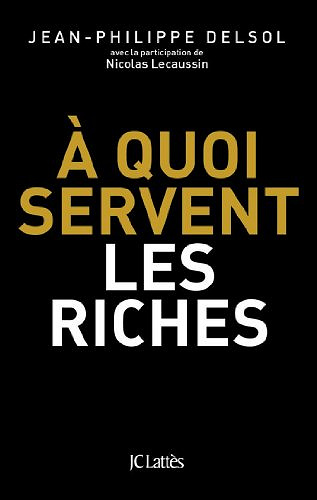 À quoi servent les riches - Jean-Philippe Delsol