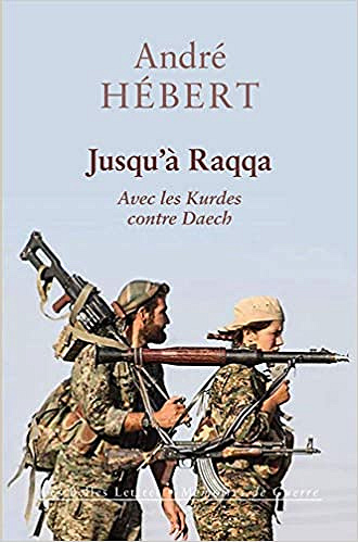 Jusqu’à Raqqa: Avec les Kurdes contre Daech - André Hébert
