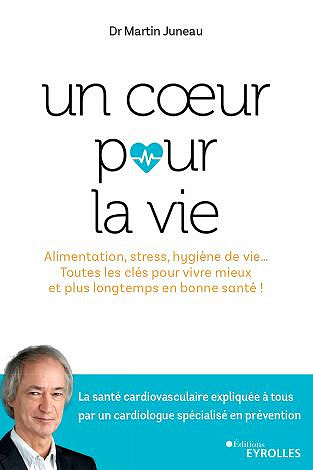 Un coeur pour la vie : Alimentation, stress, hygiène de vie... Toutes les clés pour vivre mieux et plus longtemps en bonne santé ! - Martin Juneau (2020)