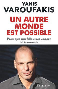 Un Autre Monde Est Possible : Pour que me fille croie encore à l’économie - Yanis Varoufakis