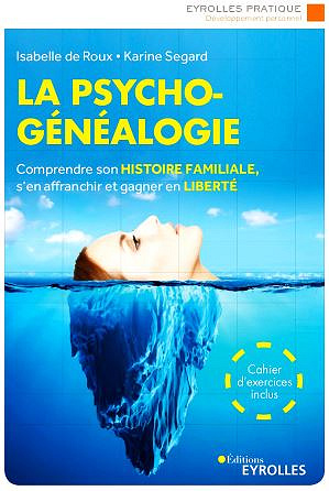 La psychogénéalogie. Comprendre son histoire familiale, s’en affranchir et gagner en liberté - Karine Segard, Isabelle De Roux