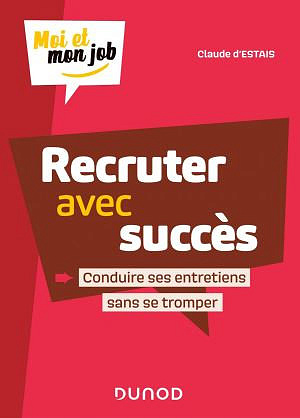 Recruter avec succès - Conduire ses entretiens sans se tromper: Conduire ses entretiens sans se tromper - Claude d’Estais