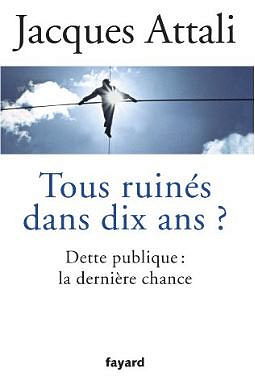 Tous ruinés dans dix ans ?: Dette publique : la dernière chance - Jacques Attali