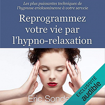 Reprogrammez votre vie par l’hypno-relaxation. Les plus puissantes techniques de l’hypnose ericksonienne à votre service - Éric Sonders [Audio]