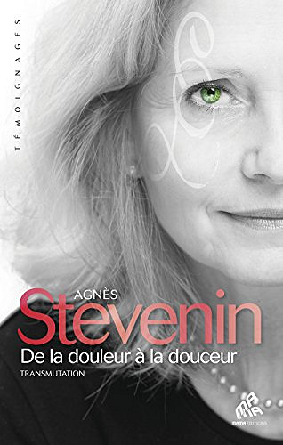 De la douleur à la douceur: Transmutation - Agnès Stevenin