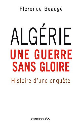 Algérie, une guerre sans gloire : Histoire d’une enquête - Florence Beaugé