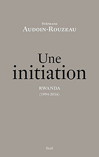 Une initiation. Rwanda (1994-2016) - Audoin-Rouzeau Stéphane