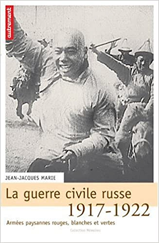 La guerre civile russe 1917-1921 : Armées paysannes, rouges, blanches et vertes - Jean-Jacques Marie