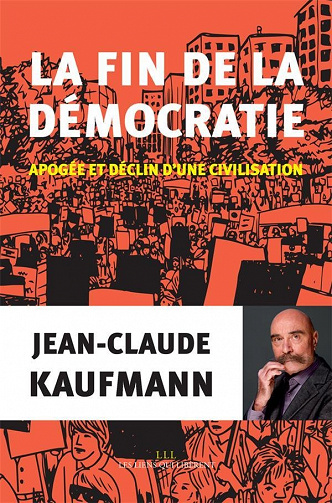 La fin de la démocratie: Apogée et déclin d’une civilisation - Jean-claude Kaufmann