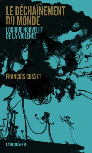 Le déchaînement du monde. Logique nouvelle de la violence - François Cusset