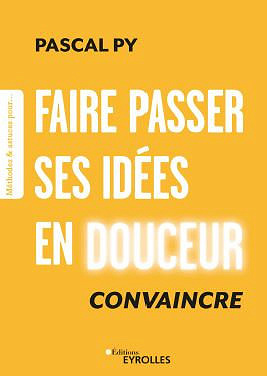 Faire passer ses idées en douceur : Convaincre - Pascal Py