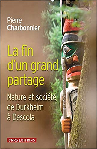 La Fin d’un grand partage. Nature et société de Durkheim à Descola - Pierre. Charbonnier