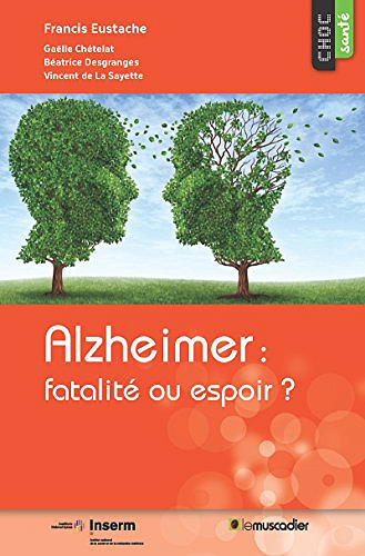 Alzheimer: fatalité ou espoir? Une étude pour mieux appréhender la maladie - Francis Eustache