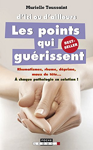 D’ici ou d’ailleurs, les points qui guérissent: Rhumatismes, rhume, déprime, maux de tête... à chaque pathologie sa solution ! - Murielle Toussaint