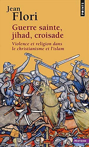Guerre sainte, Jihad, Croisade. Violence et religion dans le christianisme et l’islam - Jean Flori (2019)