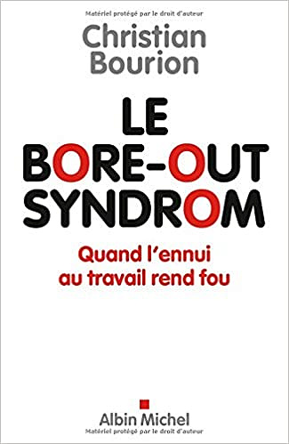 Le Bore-out syndrom: Quand l’ennui au travail rend fou - Christian Bourion