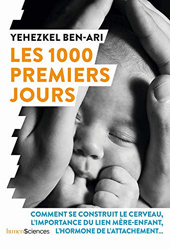 Les 1000 Premiers Jours. Comment se construit le cerveau, l’importance du lien mère-enfant, l’hormone de l’attachement - Yehezkel Ben-Ari (2020)