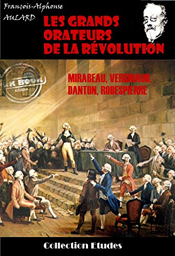 Les grands orateurs de la Révolution : Mirabeau, Vergniaud, Danton, Robespierre - François-Alphonse Aulard