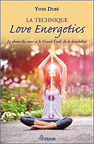 La technique Love Energetics - Le chant du coeur et le Grand Eveil de la kundalini - Yvon Dubé
