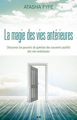 La magie des vies antérieures: Découvrez les pouvoirs de guérison des souvenirs positifs des vies antérieures - Atasha Fyfe
