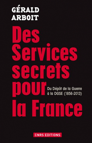 Des services secrets pour la France. Du dépôt de la Guerre à la DGSE(1856-2013) - Gérald Arboit