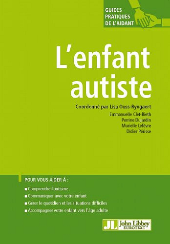 L’enfant autiste: Pour vous aider à : comprendre l’autisme, communiquer avec votre enfant, gérer le quotidien et les situations difficiles, accompagner ... l’âge adulte - Lisa Ouss-Ryngaert