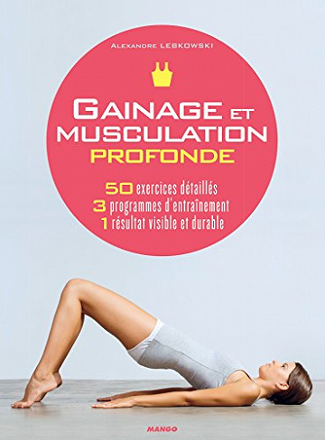 Gainage et musculation profonde : 50 exercices détaillés, 3 programmes d’entraînement, 1 résultat visible et durable - Alexandre Lebkowski