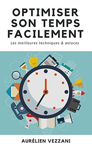 Optimiser son temps facilement: Les meilleures techniques et astuces - Aurelien Vezzani
