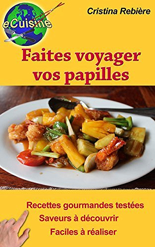 Faites voyager vos papilles: 43 recettes de par le monde - Cristina Rebière