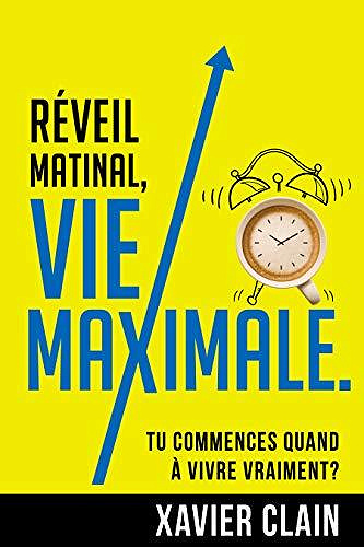 Réveil matinal, vie maximale.: Tu commences quand à vivre VRAIMENT? - Xavier Clain (2020)