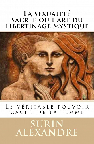 La sexualité sacrée ou l’art du libertinage mystique: Le véritable pouvoir caché de la femme - Surin Alexandre