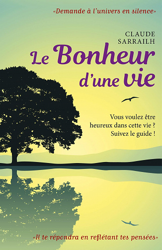 Le Bonheur d’une vie: Vous voulez être heureux dans cette vie ? - Claude Sarrailh (2020)