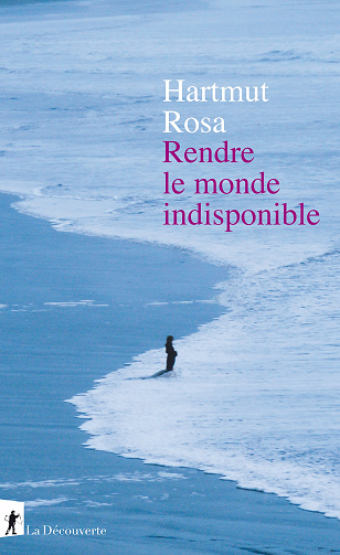 Hartmut Rosa - Rendre le monde indisponible (2020)