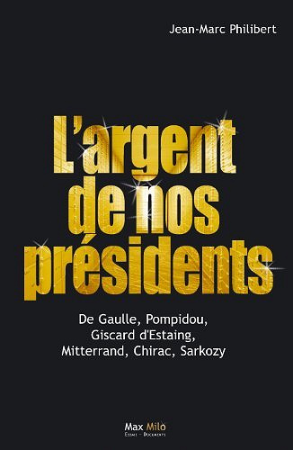 L’argent de nos présidents : De Gaulle, Pompidou, Giscard d’Estaing, Mitterrand, Chirac, Sarkozy - Jean-Marc Philibert