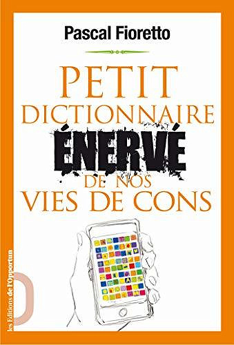 Petit dictionnaire énervé de nos vies de cons - Pascal Fioretto