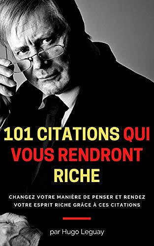 101 citations qui vous rendront riche: Changez votre manière de penser et rendez votre esprit riche grâce à ces citations - Hugo Leguay (2020)