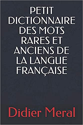Petit dictionnaire des mots rares et anciens de la langue française - Didier Meral