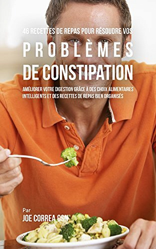 46 Recettes pour Résoudre vos Problèmes de Constipation - Joe Correa CSN
