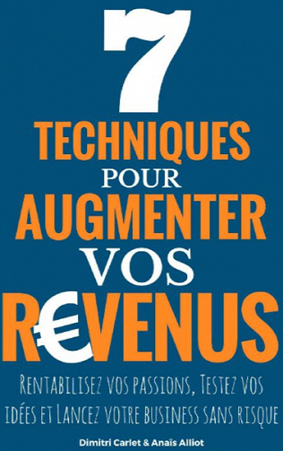 7 Techniques Pour Augmenter vos Revenus: Rentabilisez vos passions, Testez vos idées et Lancez votre business sans risque - Dimitri Carlet et Anaïs Alliot