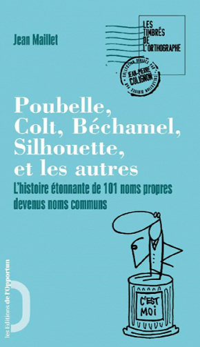 Poubelle, Colt, Béchamel, Silhouette et les autres. L’histoire étonnante de 101 noms propres devenus noms communs - Jean Maillet