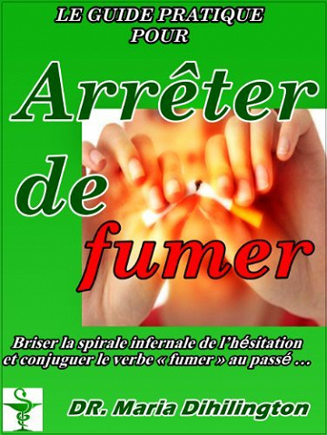 Le guide pratique pour arrêter de fumer - Maria Dihilington