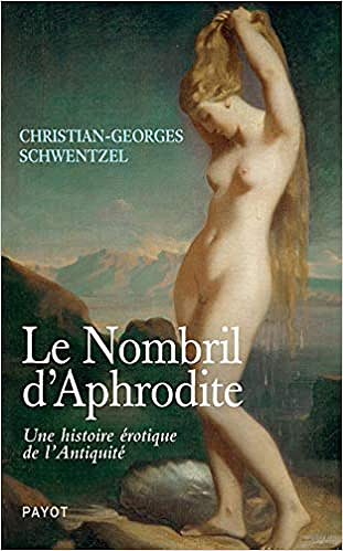 Le nombril d’aphrodite: Une histoire érotique de l’antiquité - Christian-georges Schwentzel