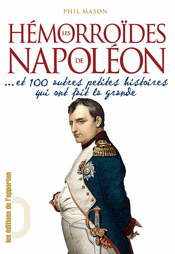 Les Hémorroïdes de Napoléon - Et 100 autres petites histoires qui ont fait la grande - Phil Mason