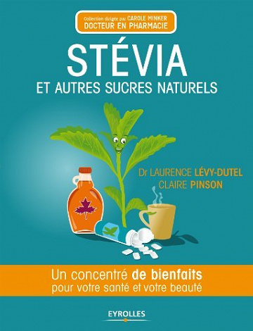 Stévia et autres sucres naturels: Un concentré de bienfaits pour votre santé et votre beauté - Claire Pinson et Laurence Levy-Dutel