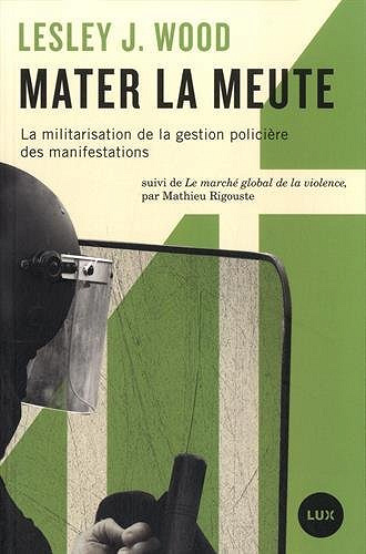 Mater la meute • La militarisation de la gestion policière des manifestations - Lesley Wood