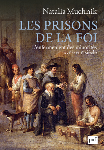 Les prisons de la foi: L’enfermement des minorités (XVIe -XVIIIe siècle) - Natalia Muchnik
