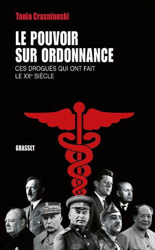 Le pouvoir sur ordonnance : Ces drogués qui ont fait le XXe siècle - Tania Crasnianski