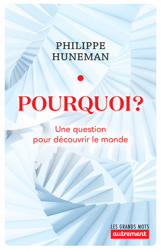 Pourquoi ? Une question pour découvrir le monde - Philippe Huneman (2020)